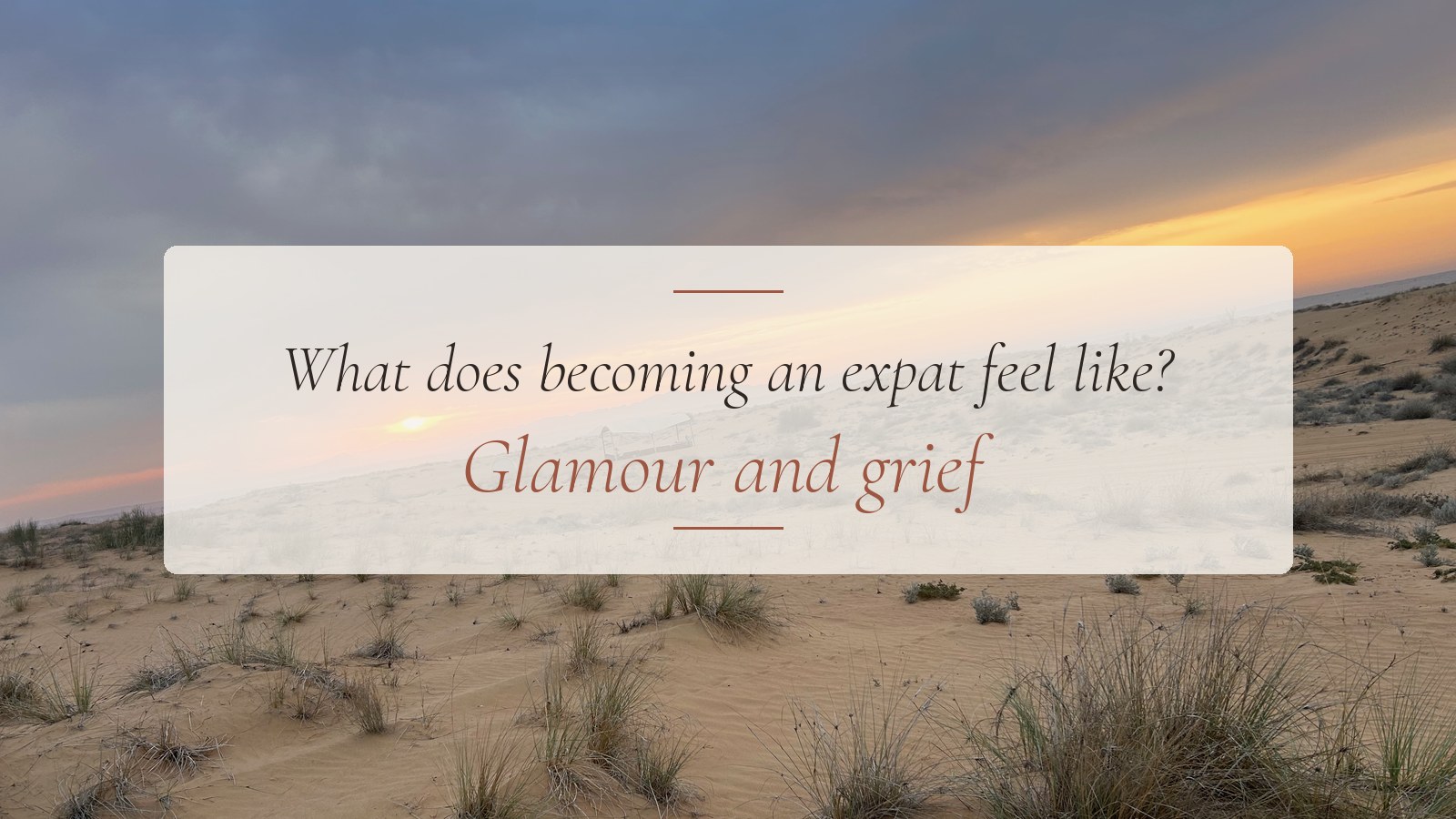 What does becoming an expat feel like? Glamour and grief — title card over a sunset in the Dubai desert. Title: Becoming an Expat: Glamour and Grief Caption: (leave blank) Description: Sunset over the Dubai desert with the article title "What does becoming an expat feel like? Glamour and grief" — featured image for the expat adjustment blog by Christi Gadd, clinical psychologist in Dubai.